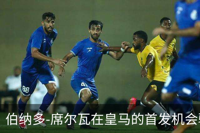 伯纳多-席尔瓦在皇马的首发机会骤减，无缘重要比赛