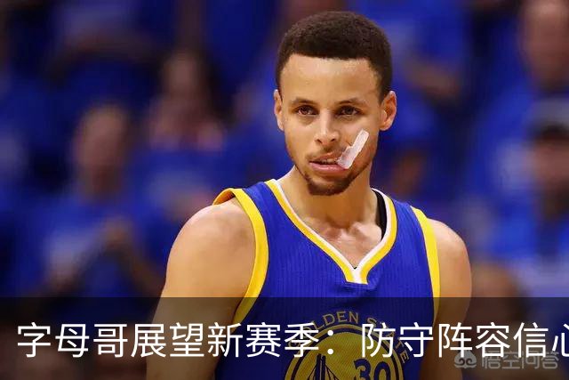 字母哥展望新赛季：防守阵容信心满满