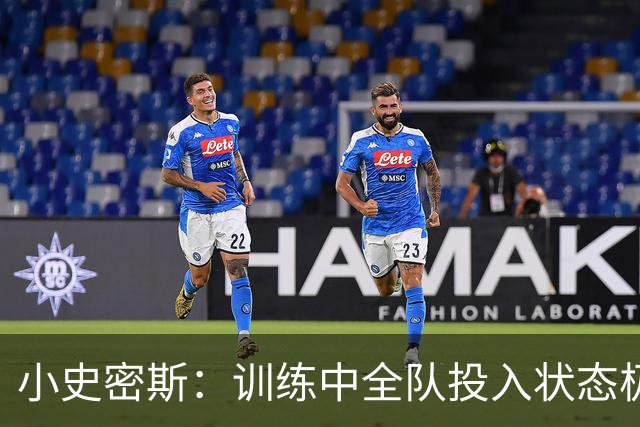 小史密斯：训练中全队投入状态极佳 愿望燃烧如火
