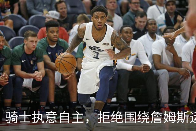 骑士执意自主，拒绝围绕詹姆斯运作