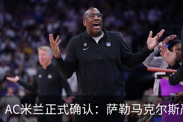AC米兰正式确认：萨勒马克尔斯严重踝伤需手术，预计两年复出